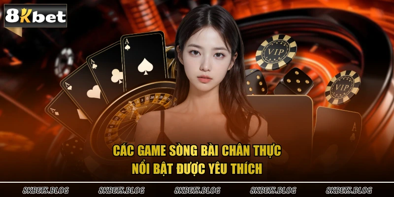 Các game sòng bài chân thực nổi bật được yêu thích
