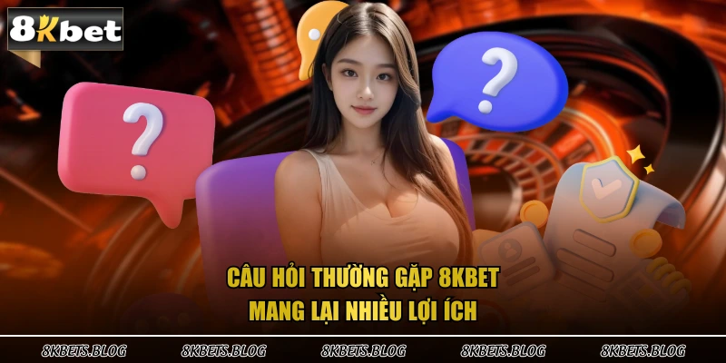 câu hỏi thường gặp 8kbet mang lại nhiều lợi ích