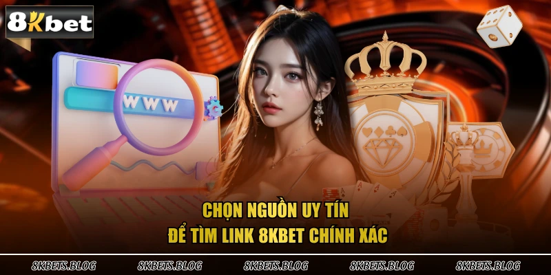 Chọn nguồn uy tín để tìm link 8KBET chính xác