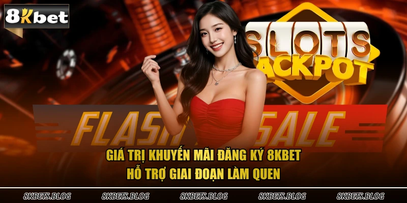 Giá trị khuyến mãi đăng ký 8kbet hỗ trợ giai đoạn làm quen