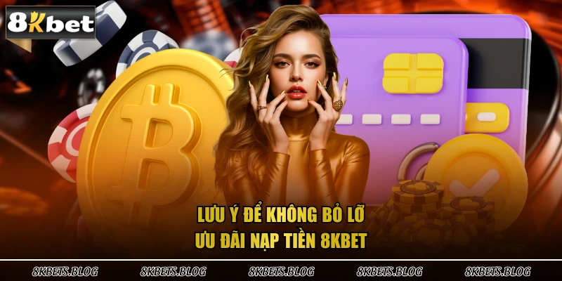 Lưu ý để không bỏ lỡ ưu đãi nạp tiền 8KBET