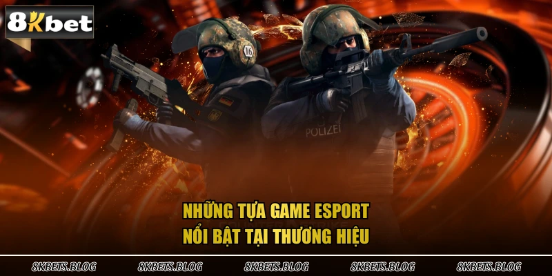 Những tựa game esport nổi bật tại thương hiệu 