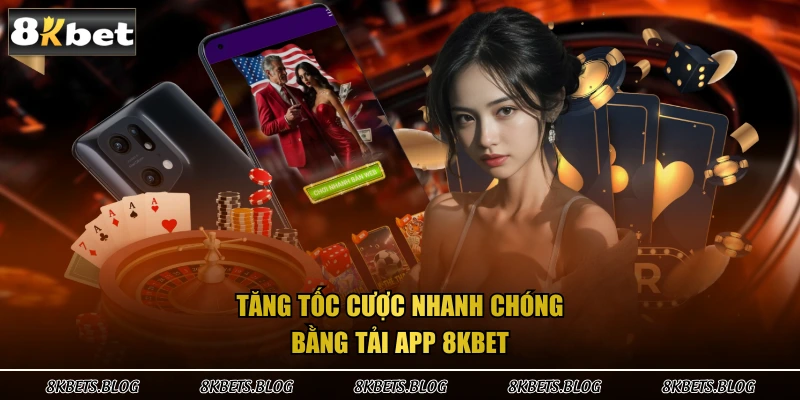 Tăng tốc cược nhanh chóng bằng tải app 8KBET