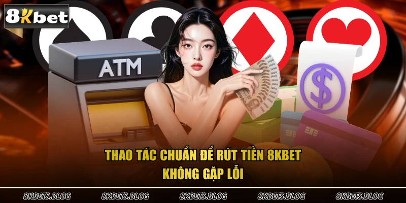 Thao tác chuẩn để rút tiền 8KBET không gặp lỗi