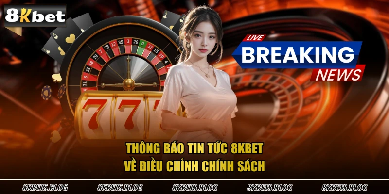 Thông báo tin tức 8kbet về điều chỉnh chính sách