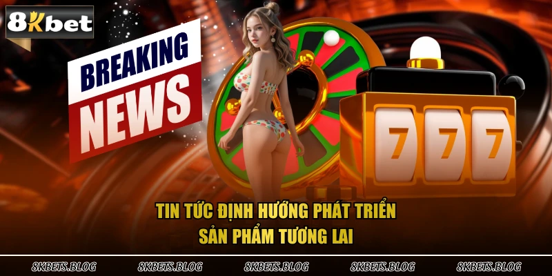 Tin tức định hướng phát triển sản phẩm tương lai