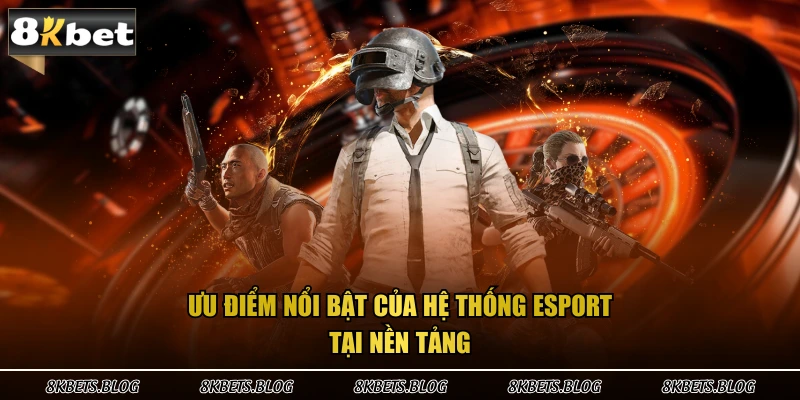 Ưu điểm nổi bật của hệ thống esport tại nền tảng 