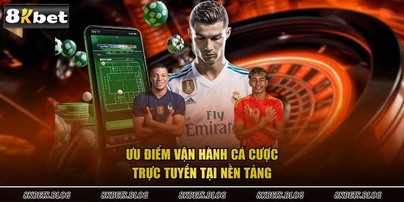 Ưu điểm vận hành cá cược trực tuyến tại nền tảng 